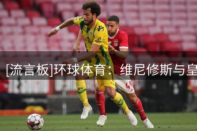 [流言板]环球体育：维尼修斯与皇马续约陷入僵局，主要分歧在签字费
